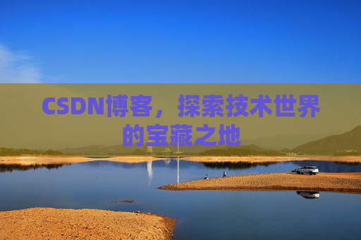CSDN博客，探索技术世界的宝藏之地