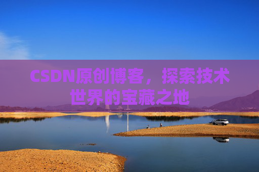 CSDN原创博客，探索技术世界的宝藏之地