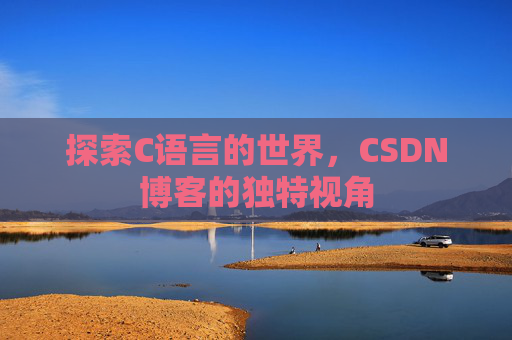 探索C语言的世界，CSDN博客的独特视角